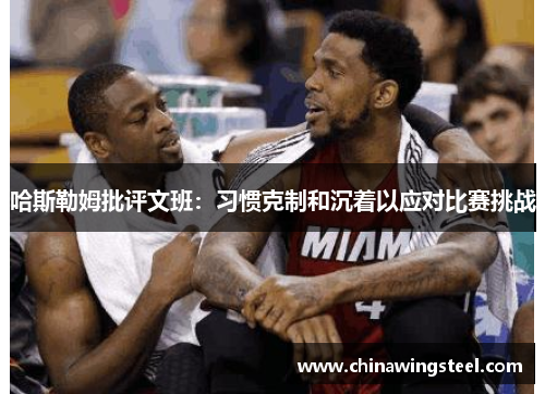 哈斯勒姆批评文班：习惯克制和沉着以应对比赛挑战