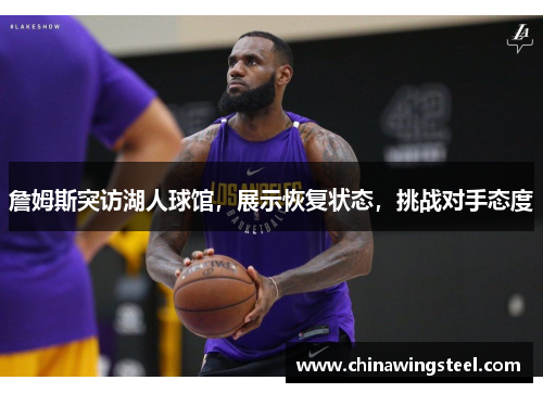 詹姆斯突访湖人球馆，展示恢复状态，挑战对手态度
